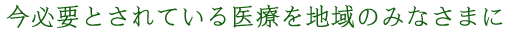 今必要とされている医療を地域のみなさまに